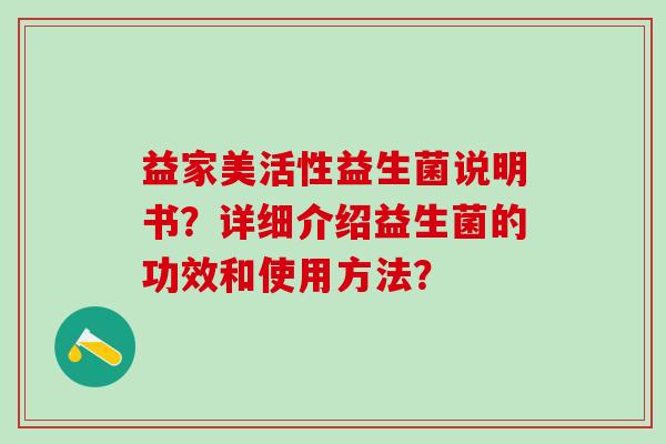 益家美活性益生菌说明书？详细介绍益生菌的功效和使用方法？