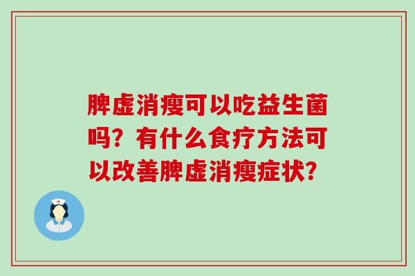 脾虚消瘦可以吃益生菌吗？有什么食疗方法可以改善脾虚消瘦症状？