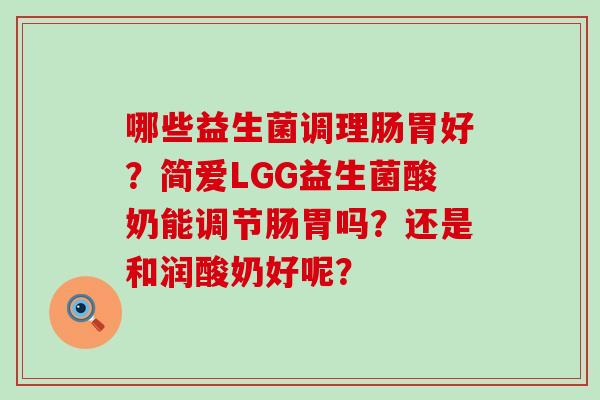 哪些益生菌调理肠胃好？简爱LGG益生菌酸奶能调节肠胃吗？还是和润酸奶好呢？