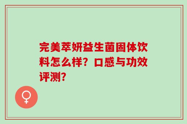 完美萃妍益生菌固体饮料怎么样？口感与功效评测？