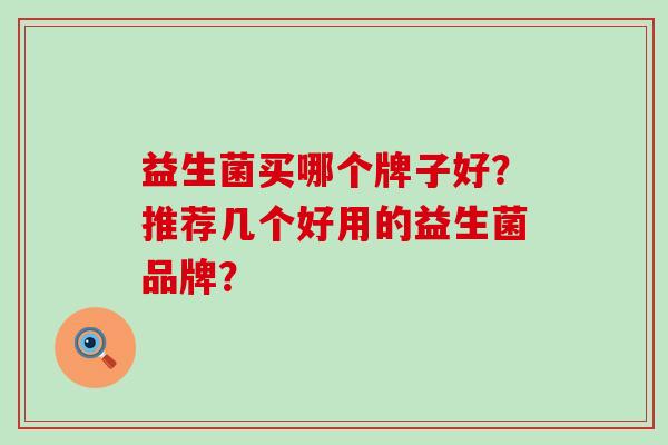 益生菌买哪个牌子好？推荐几个好用的益生菌品牌？