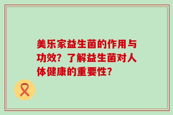 美乐家益生菌的作用与功效？了解益生菌对人体健康的重要性？