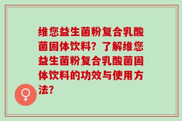 维您益生菌粉复合乳酸菌固体饮料？了解维您益生菌粉复合乳酸菌固体饮料的功效与使用方法？