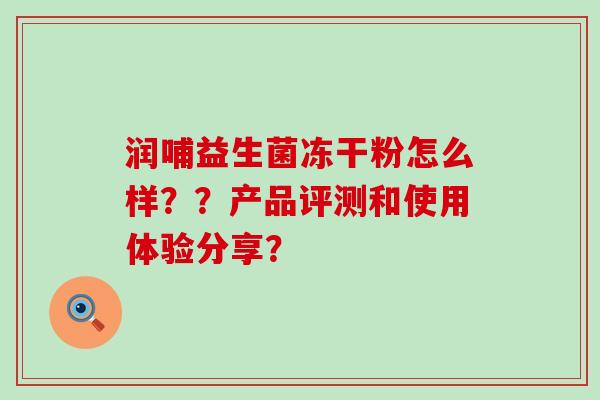 润哺益生菌冻干粉怎么样？？产品评测和使用体验分享？