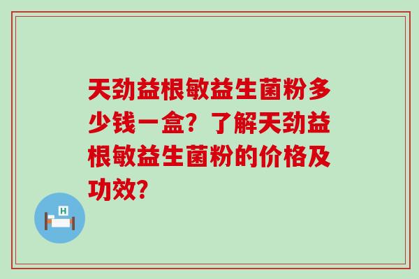 天劲益根敏益生菌粉多少钱一盒？了解天劲益根敏益生菌粉的价格及功效？