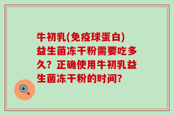 牛初乳(免疫球蛋白)益生菌冻干粉需要吃多久？正确使用牛初乳益生菌冻干粉的时间？