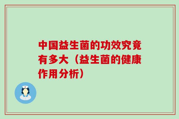 中国益生菌的功效究竟有多大（益生菌的健康作用分析）