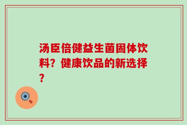 汤臣倍健益生菌固体饮料？健康饮品的新选择？