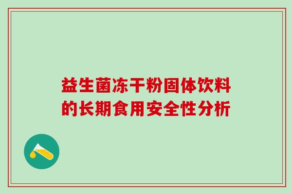 益生菌冻干粉固体饮料的长期食用安全性分析