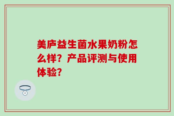 美庐益生菌水果奶粉怎么样？产品评测与使用体验？