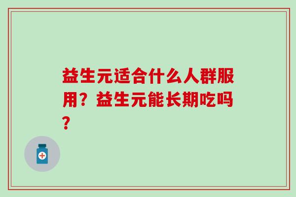 益生元适合什么人群服用？益生元能长期吃吗？