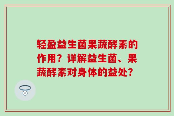 轻盈益生菌果蔬酵素的作用？详解益生菌、果蔬酵素对身体的益处？