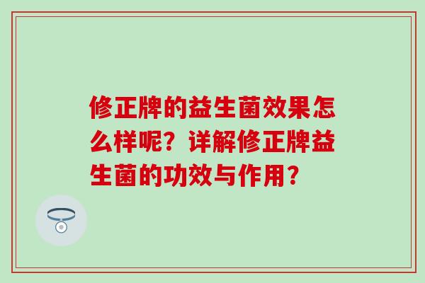 修正牌的益生菌效果怎么样呢？详解修正牌益生菌的功效与作用？