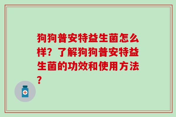 狗狗普安特益生菌怎么样？了解狗狗普安特益生菌的功效和使用方法？