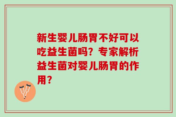 新生婴儿肠胃不好可以吃益生菌吗？专家解析益生菌对婴儿肠胃的作用？