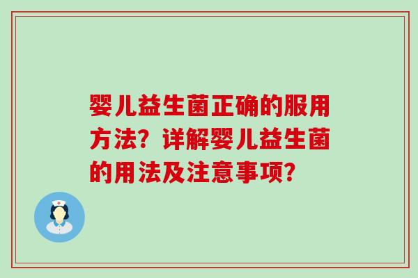 婴儿益生菌正确的服用方法？详解婴儿益生菌的用法及注意事项？