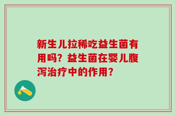 新生儿拉稀吃益生菌有用吗？益生菌在婴儿腹泻治疗中的作用？
