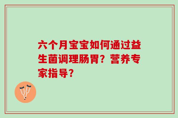 六个月宝宝如何通过益生菌调理肠胃？营养专家指导？