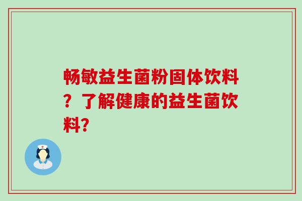 畅敏益生菌粉固体饮料？了解健康的益生菌饮料？