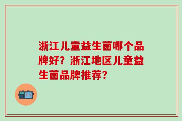 浙江儿童益生菌哪个品牌好？浙江地区儿童益生菌品牌推荐？