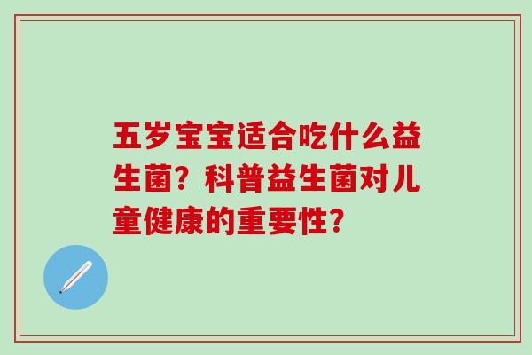 五岁宝宝适合吃什么益生菌？科普益生菌对儿童健康的重要性？