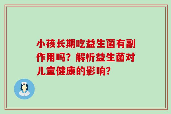 小孩长期吃益生菌有副作用吗？解析益生菌对儿童健康的影响？
