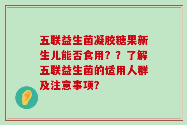 五联益生菌凝胶糖果新生儿能否食用？？了解五联益生菌的适用人群及注意事项？