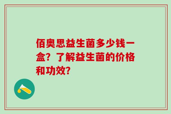 佰奥思益生菌多少钱一盒？了解益生菌的价格和功效？