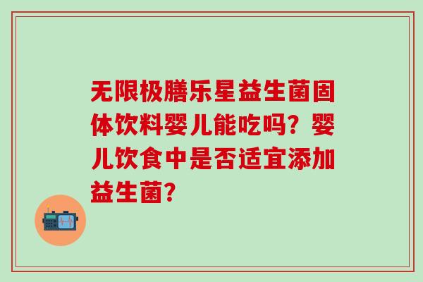 无限极膳乐星益生菌固体饮料婴儿能吃吗？婴儿饮食中是否适宜添加益生菌？
