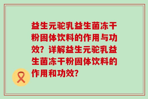 益生元驼乳益生菌冻干粉固体饮料的作用与功效？详解益生元驼乳益生菌冻干粉固体饮料的作用和功效？