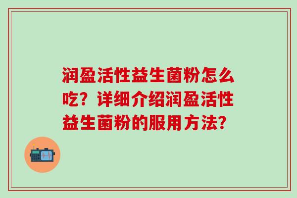 润盈活性益生菌粉怎么吃？详细介绍润盈活性益生菌粉的服用方法？