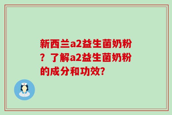 新西兰a2益生菌奶粉？了解a2益生菌奶粉的成分和功效？