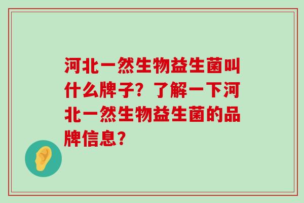 河北一然生物益生菌叫什么牌子？了解一下河北一然生物益生菌的品牌信息？