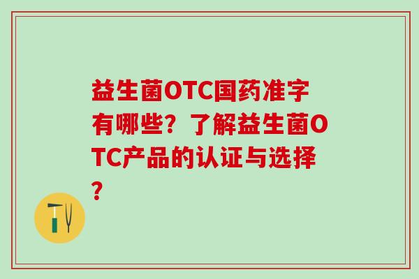 益生菌OTC国药准字有哪些？了解益生菌OTC产品的认证与选择？