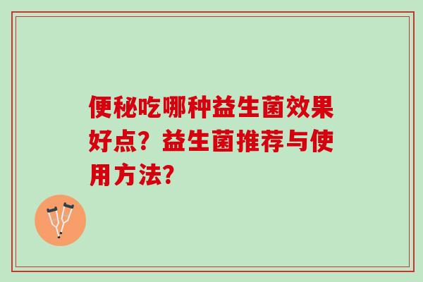 便秘吃哪种益生菌效果好点？益生菌推荐与使用方法？