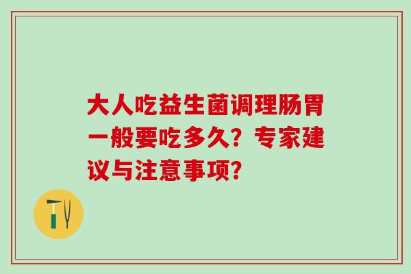 大人吃益生菌调理肠胃一般要吃多久？专家建议与注意事项？