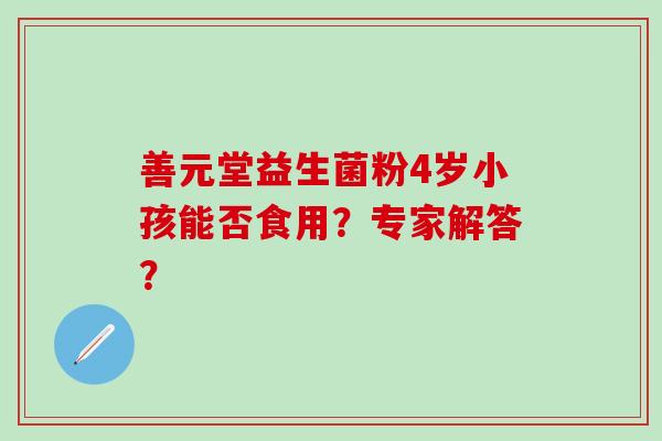 善元堂益生菌粉4岁小孩能否食用？专家解答？