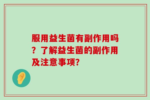 服用益生菌有副作用吗？了解益生菌的副作用及注意事项？