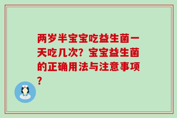 两岁半宝宝吃益生菌一天吃几次？宝宝益生菌的正确用法与注意事项？