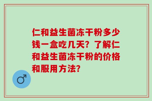 仁和益生菌冻干粉多少钱一盒吃几天？了解仁和益生菌冻干粉的价格和服用方法？