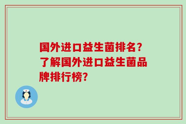 国外进口益生菌排名？了解国外进口益生菌品牌排行榜？