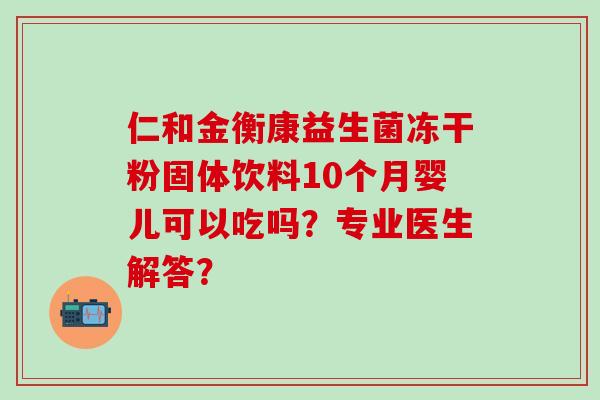 仁和金衡康益生菌冻干粉固体饮料10个月婴儿可以吃吗？专业医生解答？