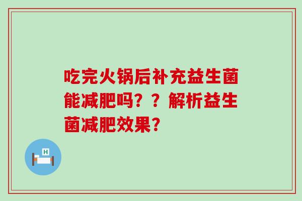 吃完火锅后补充益生菌能减肥吗？？解析益生菌减肥效果？