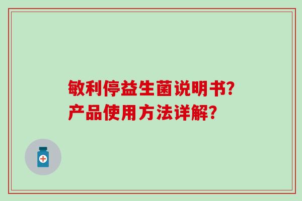敏利停益生菌说明书？产品使用方法详解？