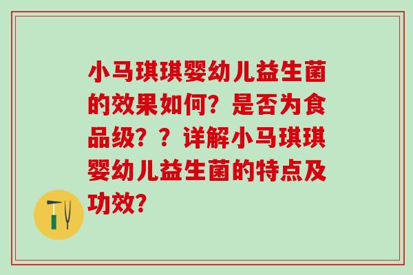 小马琪琪婴幼儿益生菌的效果如何？是否为食品级？？详解小马琪琪婴幼儿益生菌的特点及功效？