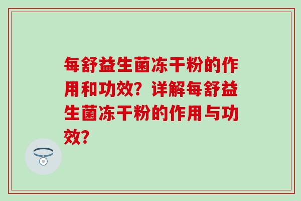 每舒益生菌冻干粉的作用和功效？详解每舒益生菌冻干粉的作用与功效？