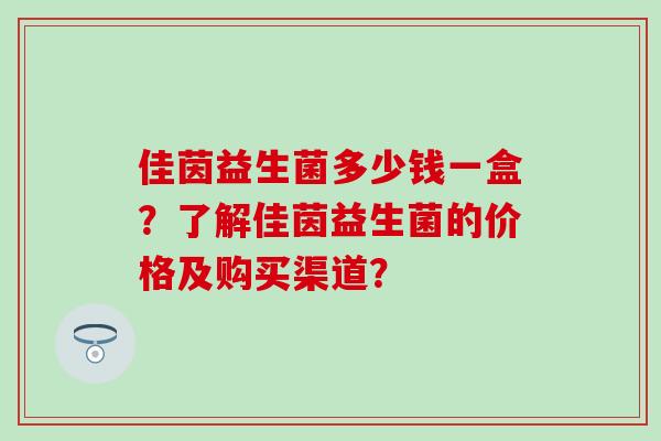 佳茵益生菌多少钱一盒？了解佳茵益生菌的价格及购买渠道？