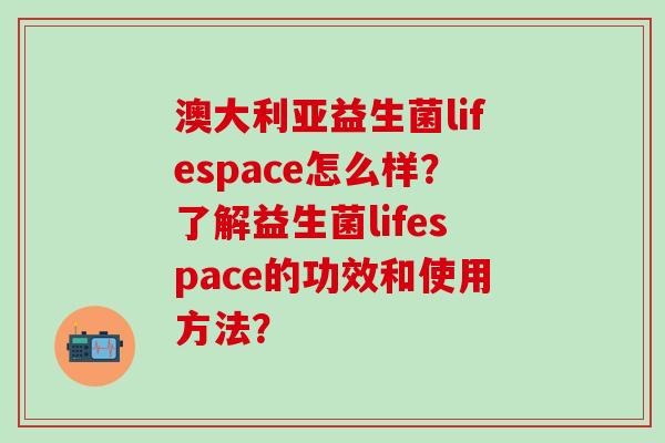 澳大利亚益生菌lifespace怎么样？了解益生菌lifespace的功效和使用方法？