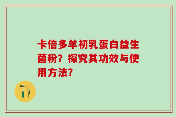 卡倍多羊初乳蛋白益生菌粉？探究其功效与使用方法？