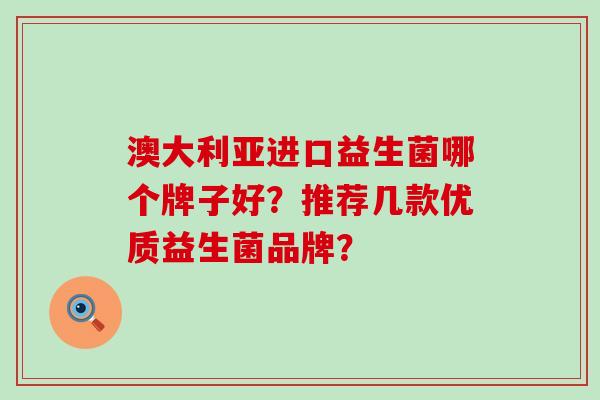 澳大利亚进口益生菌哪个牌子好？推荐几款优质益生菌品牌？